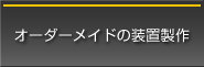 オーダーメイドの装置製作